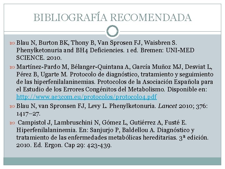 BIBLIOGRAFÍA RECOMENDADA Blau N, Burton BK, Thony B, Van Sprosen FJ, Waisbren S. Phenylketonuria