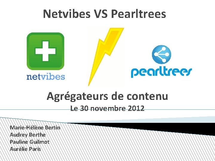 Netvibes VS Pearltrees Agrégateurs de contenu Le 30 novembre 2012 Marie-Hélène Bertin Audrey Berthe