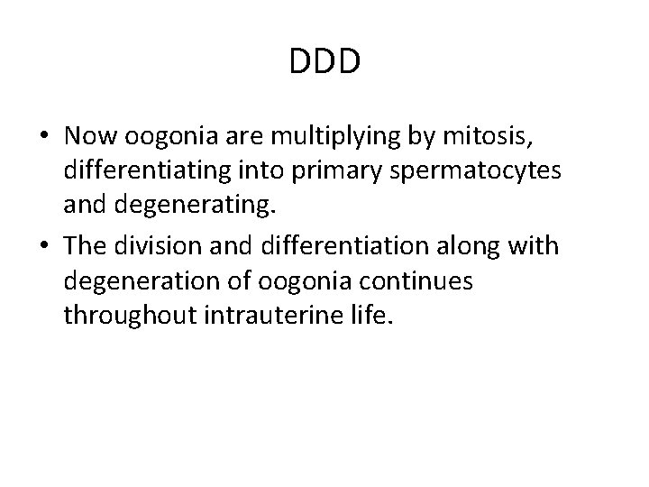 DDD • Now oogonia are multiplying by mitosis, differentiating into primary spermatocytes and degenerating.