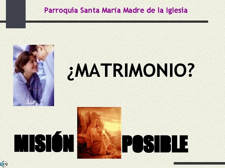 Parroquia Santa María Madre de la Iglesia ¿MATRIMONIO? MISIÓN IM POSIBLE 