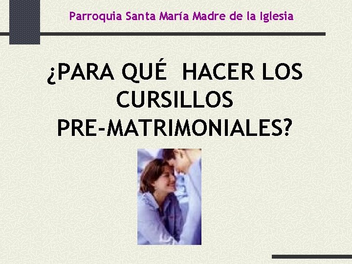 Parroquia Santa María Madre de la Iglesia ¿PARA QUÉ HACER LOS CURSILLOS PRE-MATRIMONIALES? 