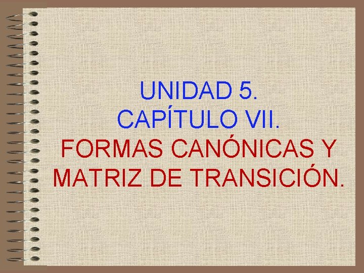 UNIDAD 5. CAPÍTULO VII. FORMAS CANÓNICAS Y MATRIZ DE TRANSICIÓN. 