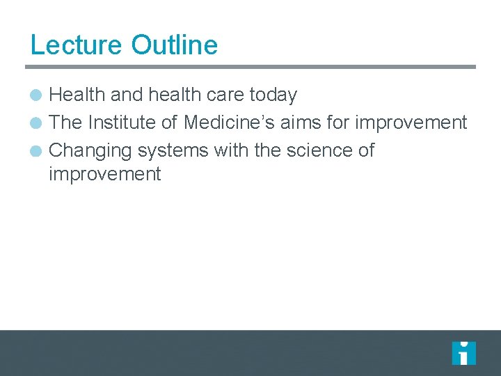 Lecture Outline Health and health care today The Institute of Medicine’s aims for improvement