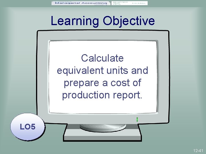 Learning Objective Calculate equivalent units and prepare a cost of production report. LO 5