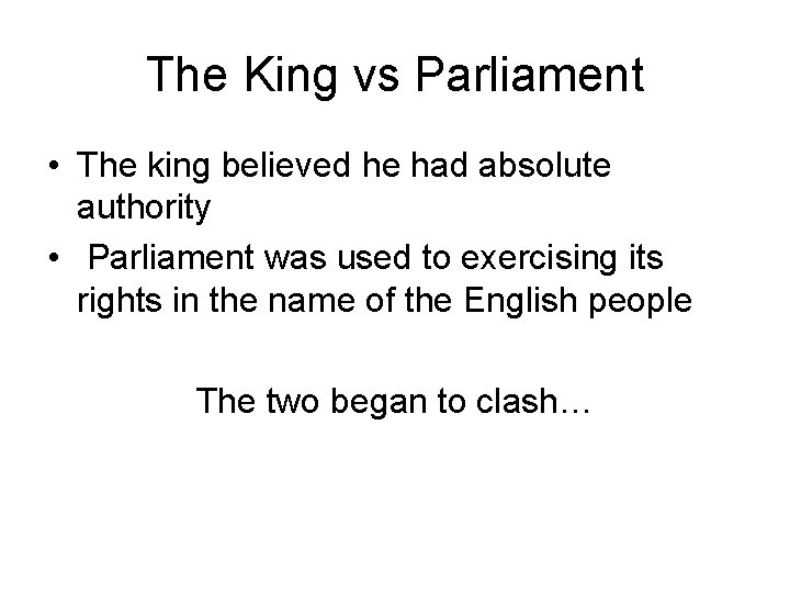 The King vs Parliament • The king believed he had absolute authority • Parliament