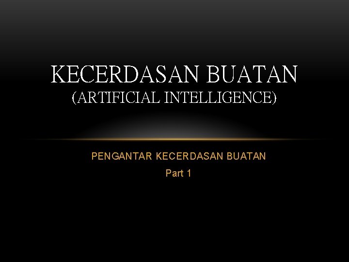 KECERDASAN BUATAN (ARTIFICIAL INTELLIGENCE) PENGANTAR KECERDASAN BUATAN Part 1 