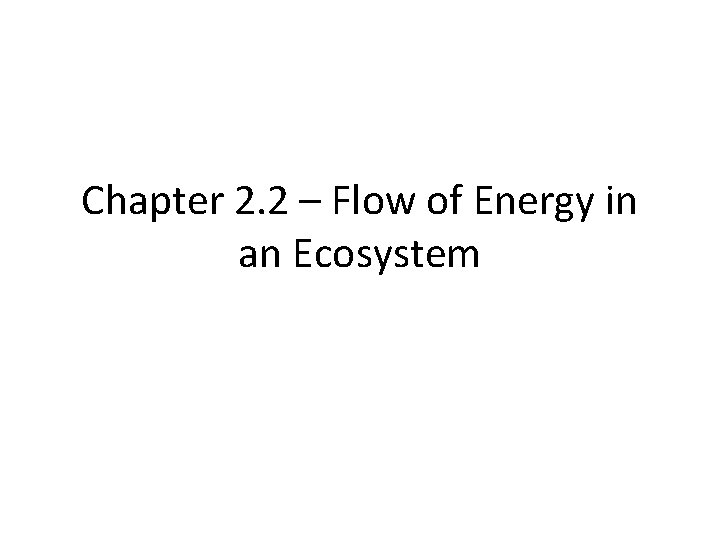 Chapter 2. 2 – Flow of Energy in an Ecosystem Chapter 2. 2 – Flow of Energy in an Ecosystem