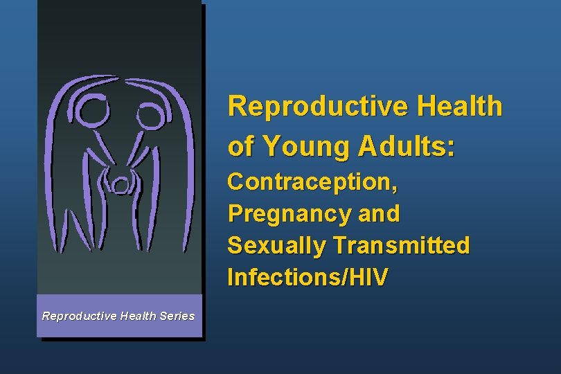 Reproductive Health of Young Adults: Contraception, Pregnancy and Sexually Transmitted Infections/HIV Reproductive Health Series