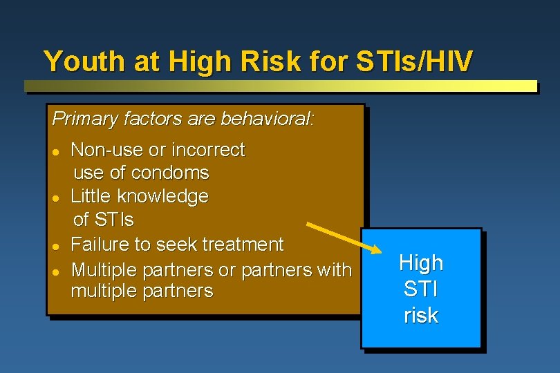 Youth at High Risk for STIs/HIV Primary factors are behavioral: l l Non-use or