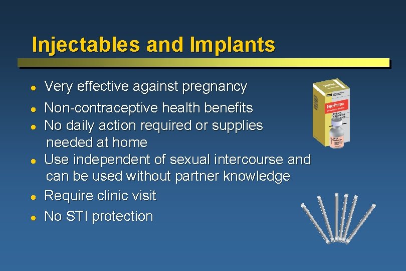 Injectables and Implants l l l Very effective against pregnancy Non-contraceptive health benefits No