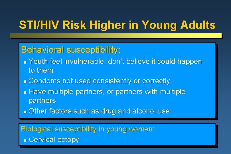 STI/HIV Risk Higher in Young Adults Behavioral susceptibility: Youth feel invulnerable, don’t believe it STI/HIV Risk Higher in Young Adults Behavioral susceptibility: Youth feel invulnerable, don’t believe it
