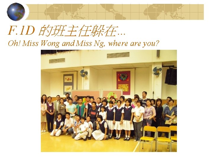 F. 1 D 的班主任躲在… Oh! Miss Wong and Miss Ng, where are you? 