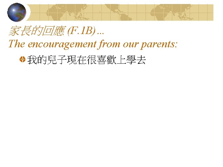 家長的回應 (F. 1 B)… The encouragement from our parents: 我的兒子現在很喜歡上學去 