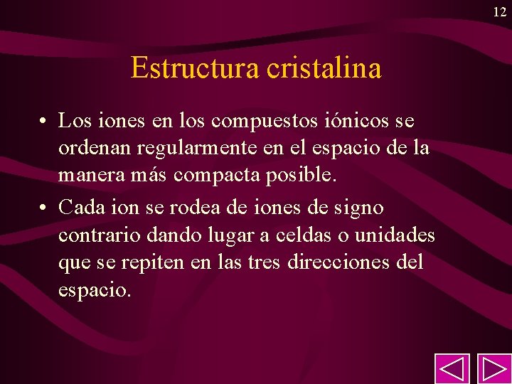 12 Estructura cristalina • Los iones en los compuestos iónicos se ordenan regularmente en