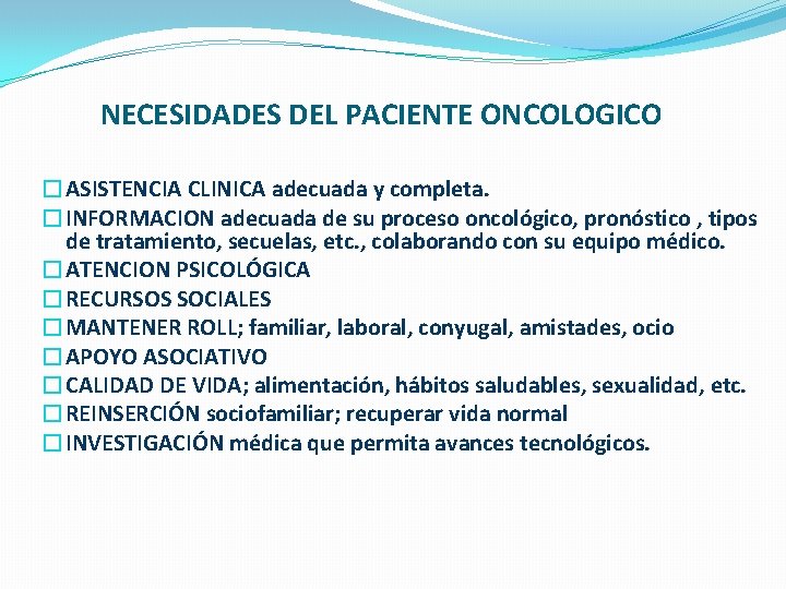 NECESIDADES DEL PACIENTE ONCOLOGICO �ASISTENCIA CLINICA adecuada y completa. �INFORMACION adecuada de su proceso