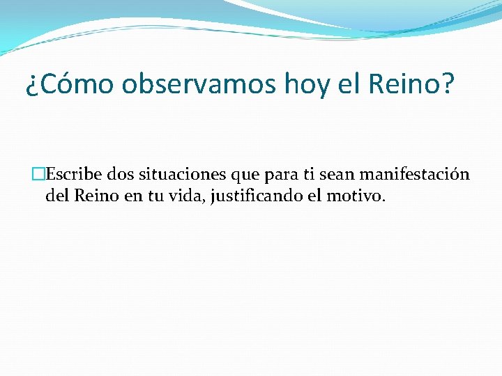 ¿Cómo observamos hoy el Reino? �Escribe dos situaciones que para ti sean manifestación del