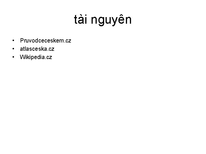 tài nguyên • Pruvodceceskem. cz • atlasceska. cz • Wikipedia. cz 