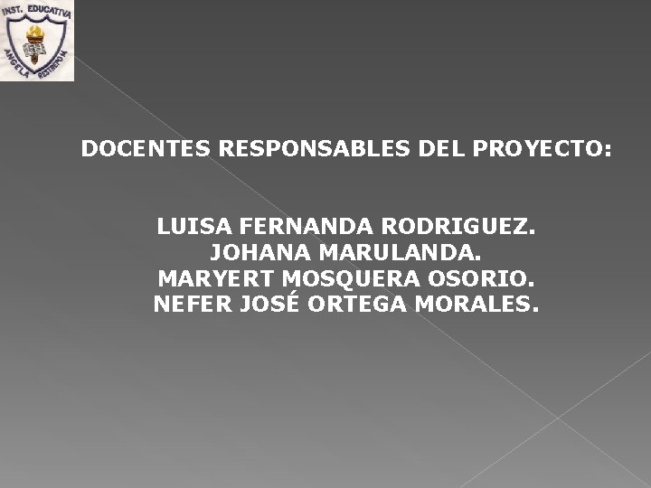 DOCENTES RESPONSABLES DEL PROYECTO: LUISA FERNANDA RODRIGUEZ. JOHANA MARULANDA. MARYERT MOSQUERA OSORIO. NEFER JOSÉ