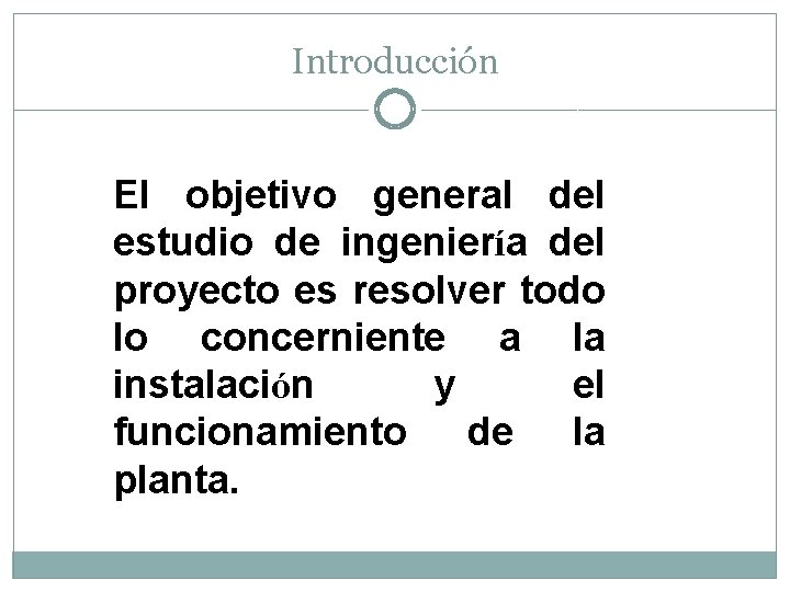 Introducción El objetivo general del estudio de ingeniería del proyecto es resolver todo lo