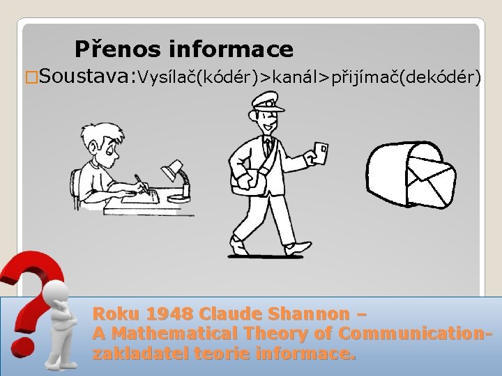 Přenos informace �Soustava: Vysílač(kódér)>kanál>přijímač(dekódér) Roku 1948 Claude Shannon – A Mathematical Theory of Communicationzakladatel