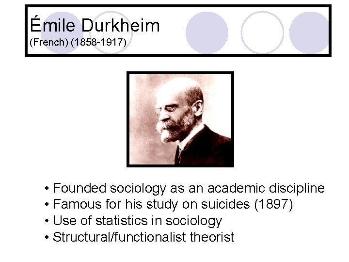 Émile Durkheim (French) (1858 -1917) • Founded sociology as an academic discipline • Famous