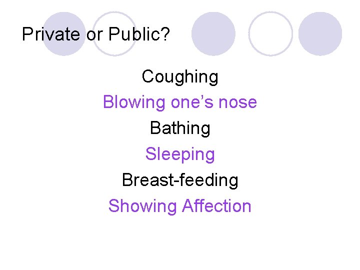 Private or Public? Coughing Blowing one’s nose Bathing Sleeping Breast-feeding Showing Affection 