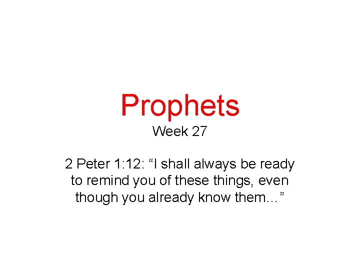 Prophets Week 27 2 Peter 1: 12: “I shall always be ready to remind