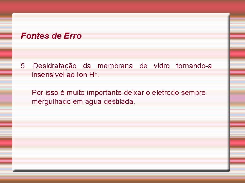 Fontes de Erro 5. Desidratação da membrana de vidro tornando-a insensível ao íon H+.