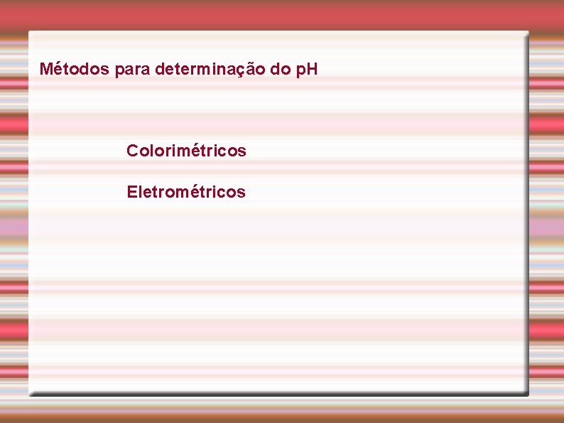 Métodos para determinação do p. H Colorimétricos Eletrométricos 