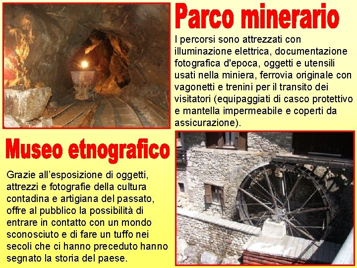I percorsi sono attrezzati con illuminazione elettrica, documentazione fotografica d'epoca, oggetti e utensili usati I percorsi sono attrezzati con illuminazione elettrica, documentazione fotografica d'epoca, oggetti e utensili usati