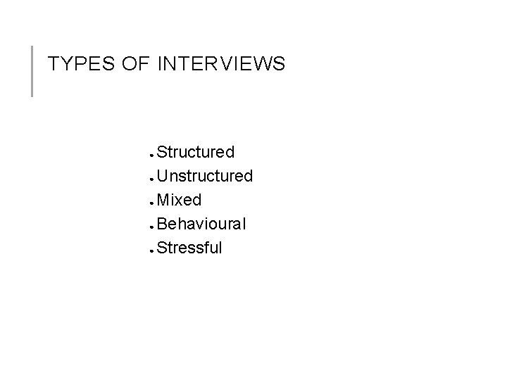 TYPES OF INTERVIEWS Structured ● Unstructured ● Mixed ● Behavioural ● Stressful ● 