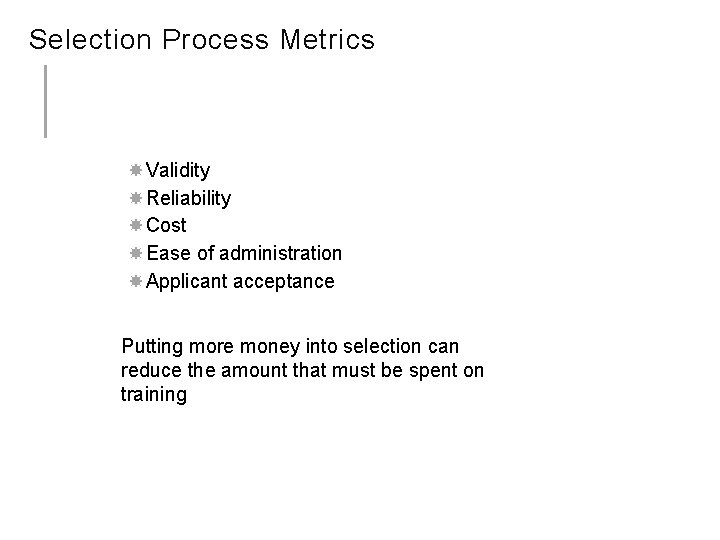 Selection Process Metrics Validity Reliability Cost Ease of administration Applicant acceptance Putting more money