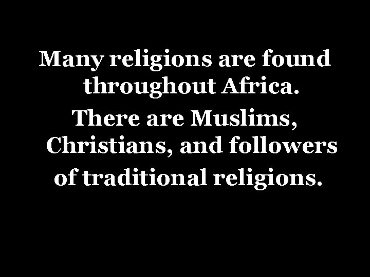 Many religions are found throughout Africa. There are Muslims, Christians, and followers of traditional