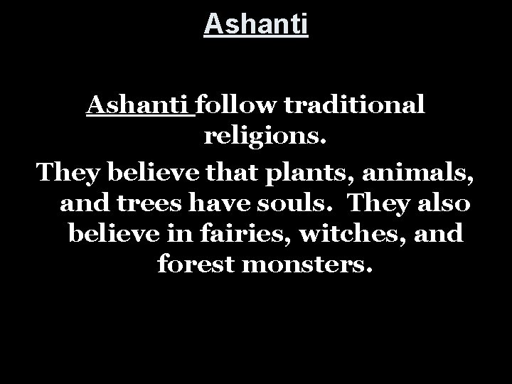 Ashanti follow traditional religions. They believe that plants, animals, and trees have souls. They