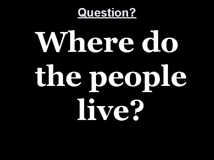 Question? Where do the people live? 