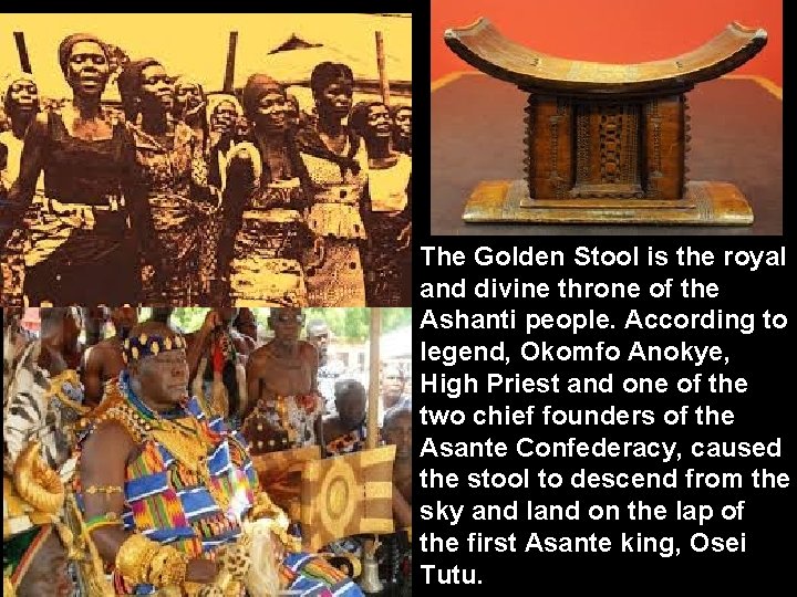 The Golden Stool is the royal and divine throne of the Ashanti people. According