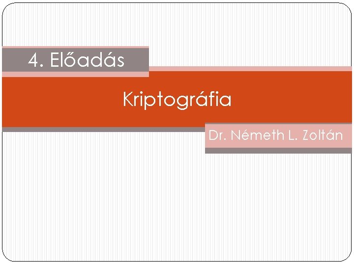 4. Előadás Kriptográfia Dr. Németh L. Zoltán 