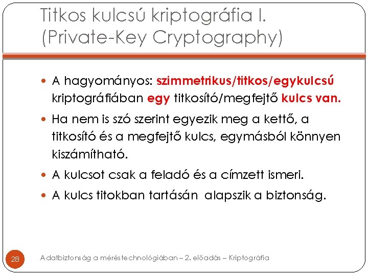 Titkos kulcsú kriptográfia I. (Private-Key Cryptography) A hagyományos: szimmetrikus/titkos/egykulcsú kriptográfiában egy titkosító/megfejtő kulcs van.