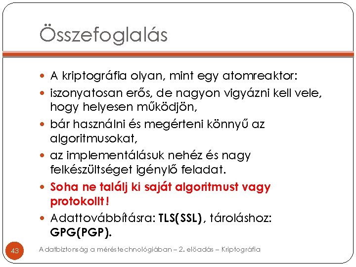 Összefoglalás A kriptográfia olyan, mint egy atomreaktor: iszonyatosan erős, de nagyon vigyázni kell vele,