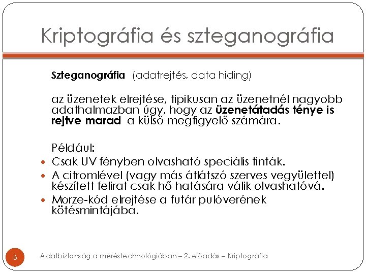 Kriptográfia és szteganográfia Szteganográfia (adatrejtés, data hiding) az üzenetek elrejtése, tipikusan az üzenetnél nagyobb Kriptográfia és szteganográfia Szteganográfia (adatrejtés, data hiding) az üzenetek elrejtése, tipikusan az üzenetnél nagyobb