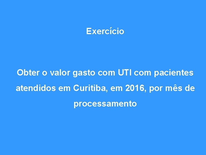 Exercício Obter o valor gasto com UTI com pacientes atendidos em Curitiba, em 2016,