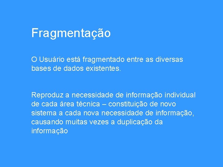Fragmentação O Usuário está fragmentado entre as diversas bases de dados existentes. Reproduz a