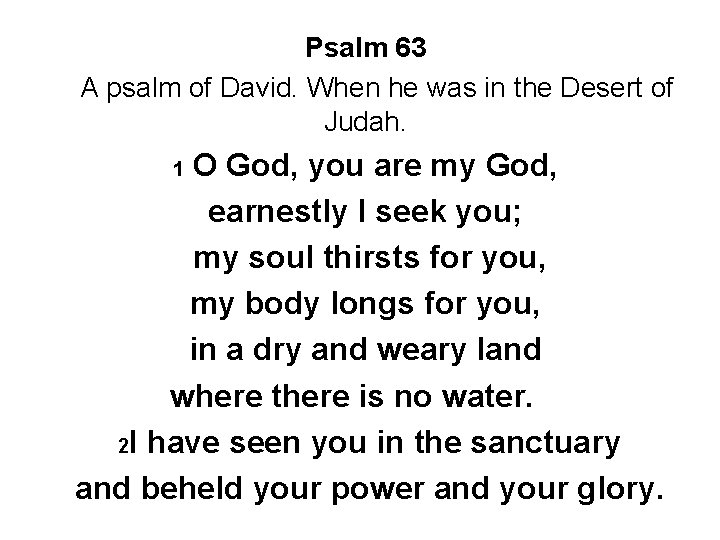 Psalm 63 A psalm of David. When he was in the Desert of Judah.