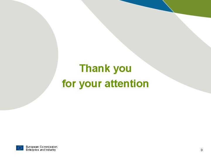 Thank you for your attention European Commission Enterprise and Industry 0 