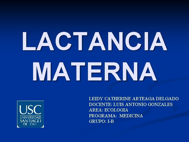 LACTANCIA MATERNA LEIDY CATHERINE ARTEAGA DELGADO DOCENTE: LUIS ANTONIO GONZALES AREA: ECOLOGIA PROGRAMA: MEDICINA