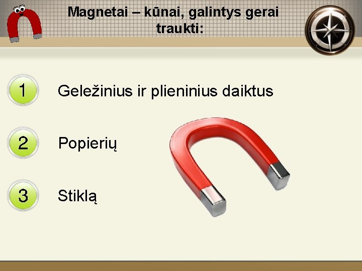 Magnetai – kūnai, galintys gerai traukti: Geležinius ir plieninius daiktus Popierių Stiklą 