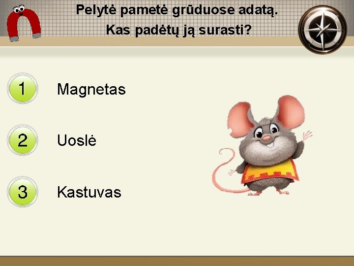 Pelytė pametė grūduose adatą. Kas padėtų ją surasti? Magnetas Uoslė Kastuvas 