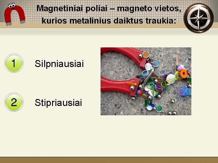 Magnetiniai poliai – magneto vietos, kurios metalinius daiktus traukia: Silpniausiai Stipriausiai 