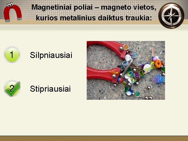 Magnetiniai poliai – magneto vietos, kurios metalinius daiktus traukia: Silpniausiai Stipriausiai 