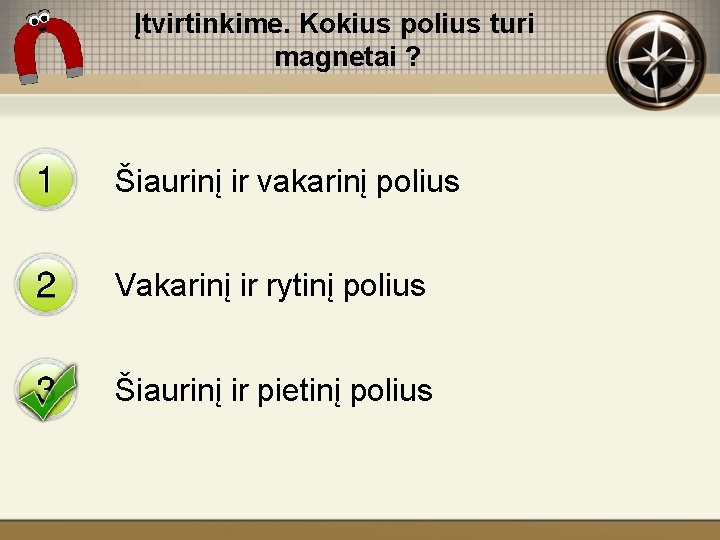 Įtvirtinkime. Kokius polius turi magnetai ? Šiaurinį ir vakarinį polius Vakarinį ir rytinį polius